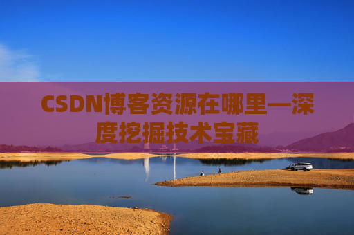 CSDN博客资源在哪里—深度挖掘技术宝藏